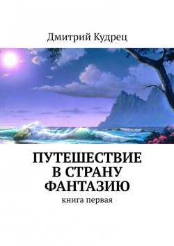 Книга "Путешествие в страну Фантазию. Книга первая" – Дмитрий Кудрец