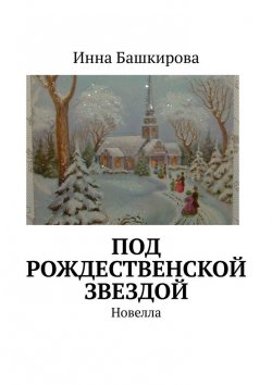 Книга "Под рождественской звездой. Новелла" – Инна Башкирова