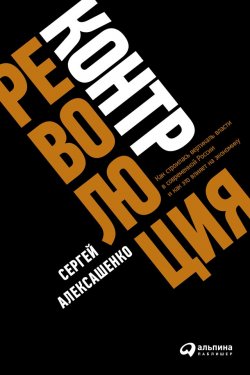 Книга "Контрреволюция. Как строилась вертикаль власти в современной России и как это влияет на экономику" – Сергей Алексашенко, 2019