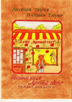 Книга "Тайна кафе «Лунный свет». Сказка для детей" – Антония Таубе, Оливия Таубе