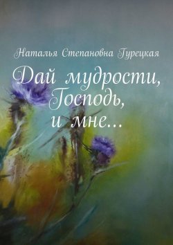 Книга "Дай мудрости, Господь, и мне…" – Наталья Гурецкая