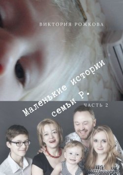 Книга "Маленькие истории семьи Р. Часть 2" – Виктория Рожкова