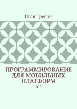 Книга "Программирование для мобильных платформ. IOS" – Иван Трещев