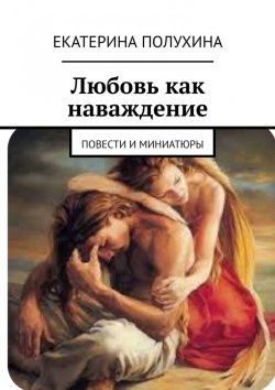 Книга "Любовь как наваждение. Повести и миниатюры" – Екатерина Полухина