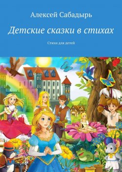 Книга "Детские сказки в стихах. Стихи для детей" – Алексей Сабадырь