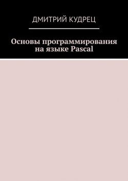 Книга "Основы программирования на языке Pascal" – Дмитрий Кудрец