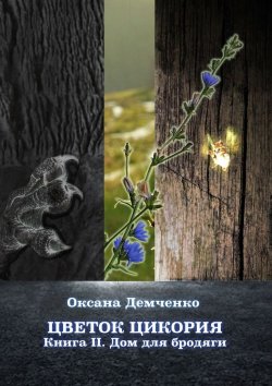 Книга "Цветок цикория. Книга II. Дом для бродяги" – Оксана Демченко