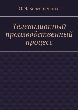 Книга "Телевизионный производственный процесс" – О.Я. Колесниченко