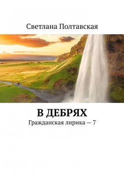 Книга "В дебрях. Гражданская лирика – 7" – Светлана Полтавская