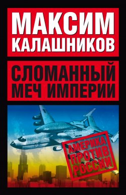 Книга "Сломанный меч Империи" {Америка против России} – Максим Калашников, 2002