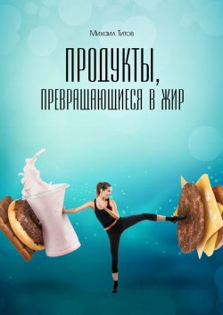 Книга "Продукты, превращающиеся в жир" – Михаил Титов