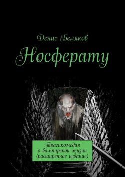 Книга "Носферату. Трагикомедия о вампирской жизни (расширенное издание)" – Денис Беляков