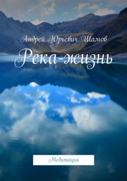 Книга "Река-жизнь. Медитация" – Андрей Шамов