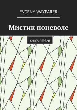 Книга "Мистик поневоле. Книга первая" – Евгений Семенов, Evgeny Wayfarer