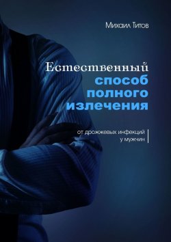 Книга "Естественный способ полного излечения от дрожжевых инфекций у мужчин" – Михаил Титов