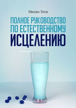 Книга "Полное руководство по естественному исцелению" – Михаил Титов