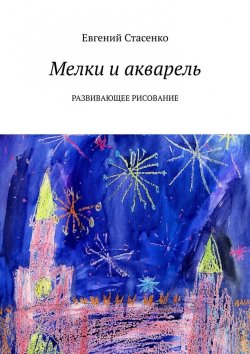Книга "Мелки и акварель. Развивающее Рисование" – Евгений Стасенко