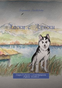 Книга "Хаски с Аляски. Сказка в стихах с иллюстрациями Руфины Блэквелл" – Вероника Медведева