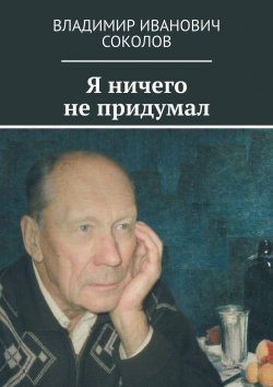 Книга "Я ничего не придумал" – Владимир Соколов