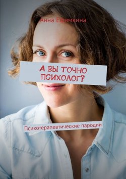 Книга "А вы точно психолог? Психотерапевтические пародии" – Анна Ефимкина