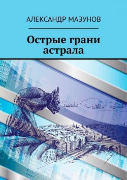 Книга "Острые грани астрала" – Александр Мазунов