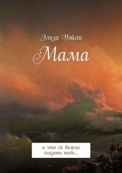 Книга "Мама. И что ей важно сказать тебе…" – Эльза Уэйли