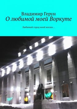 Книга "О любимой моей Воркуте. Любимый город моей жизни…" – Владимир Герун