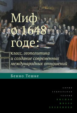 Книга "Миф о 1648 годе: класс, геополитика и создание современных международных отношений" {Социальная теория} – Бенно Тешке, 2003