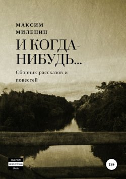 Книга "И когда-нибудь… Сборник рассказов и повестей" – Максим Миленин, 2019