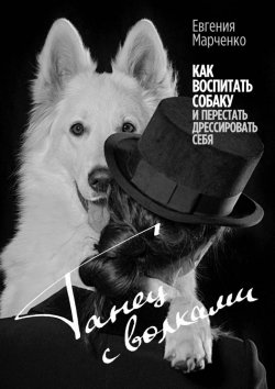 Книга "Танец с волками. Как воспитать собаку и перестать дрессировать себя" – Евгения Марченко