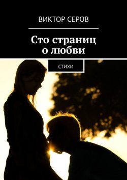 Книга "Сто страниц о любви. Стихи" – Виктор Серов