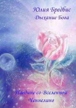 Книга "Дыхание Бога. Наедине со Вселенной & ченнелинг" – Юлия Бредбис