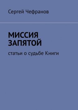 Книга "Миссия запятой. Статьи о судьбе Книги" – Сергей Чефранов