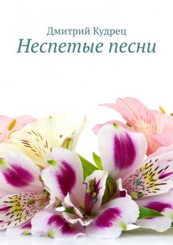 Книга "Неспетые песни" – Дмитрий Кудрец