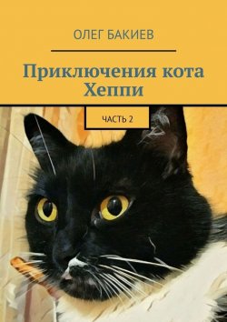 Книга "Приключения кота Хеппи. Часть 2" – Олег Бакиев
