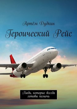 Книга "Героический рейс. Люди, которые всегда готовы помочь" – Артём Дудкин