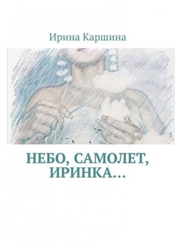 Книга "Небо, самолет, Иринка…" – Ирина Каршина