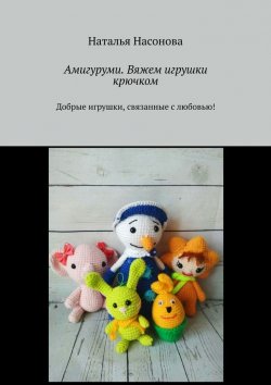 Книга "Амигуруми. Вяжем игрушки крючком. Добрые игрушки, связанные с любовью!" – Наталья Насонова