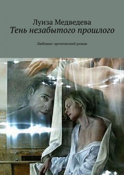 Книга "Тень незабытого прошлого. Любовно-эротический роман" – Луиза Медведева