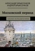 Московский период. Конспект по русской истории (Андрей Брыксенков, Александр Брыксенков)