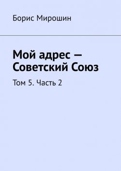 Книга "Мой адрес – Советский Союз. Том 5. Часть 2" – Борис Мирошин