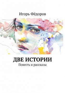 Книга "Две истории. Повесть и рассказы" – Игорь Фёдоров