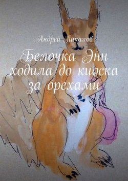Книга "Белочка Энн ходила до киоска за орехами" – Андрей Пикалов