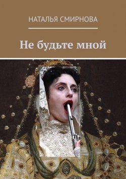 Книга "Не будьте мной" – Наталья Смирнова