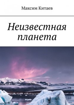 Книга "Неизвестная планета" – Максим Китаев, Максим Китаев