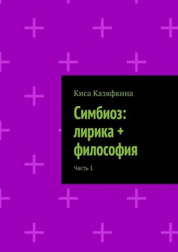 Книга "Симбиоз: лирика + философия. Часть 1" – Киса Казяфкина