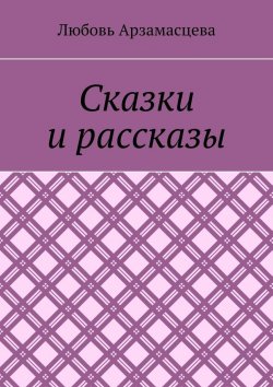 Книга "Сказки и рассказы" – Любовь Арзамасцева
