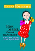 Книга "Как мама была маленькой. Книга для дружбы детей и родителей" (Елена Колина, Елена Николина, 2018)