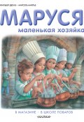 Маруся – маленькая хозяйка: В магазине. В школе поваров (сборник) (Жильбер Делаэ, Марлье Марсель, 2015)