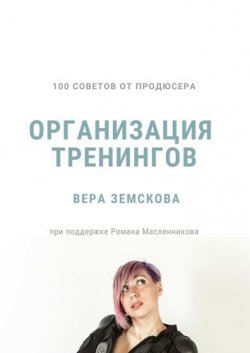 Книга "100 советов от продюсера. Организация тренингов" – Вера Земскова